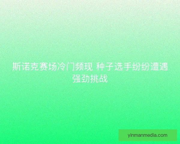斯诺克赛场冷门频现 种子选手纷纷遭遇强劲挑战